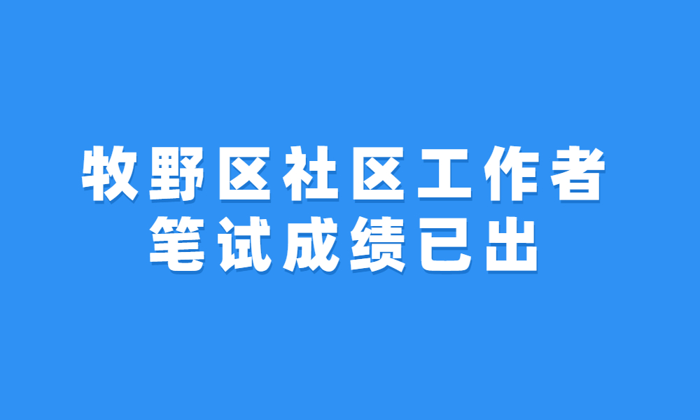 2023年新鄉(xiāng)市牧野區(qū)公開招聘專職社區(qū)工作者筆試成績、面試資格確認(rèn)及面試時(shí)間通知