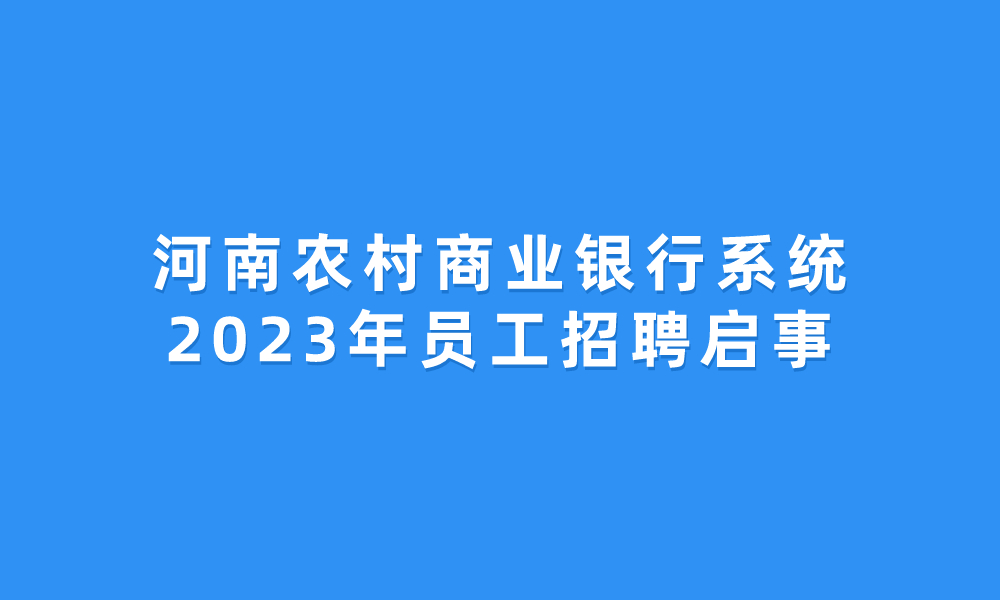 河南農(nóng)村商業(yè)銀行系統(tǒng)2023年員工招聘啟事