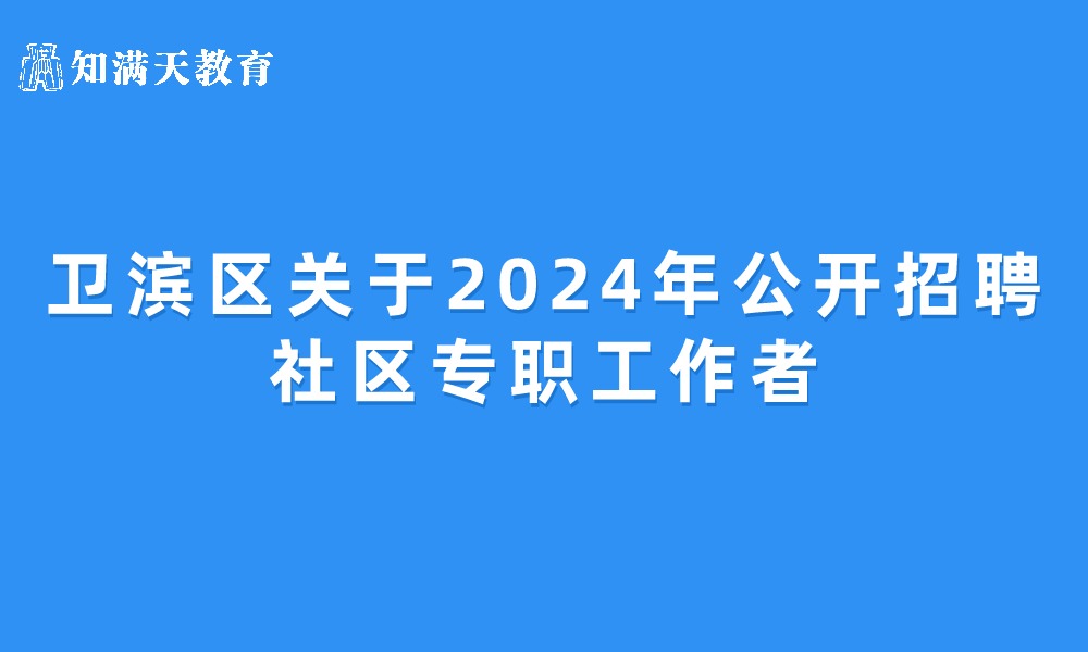 新鄉(xiāng)市衛(wèi)濱區(qū)關(guān)于2024年公開(kāi)招聘社區(qū)專職工作者的公告