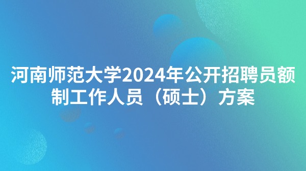 河南師范大學(xué)2024年公開招聘員額制工作人員（碩士）方案