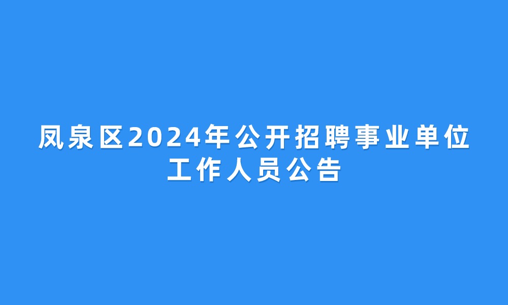 鳳泉區(qū)2024年公開(kāi)招聘事業(yè)單位工作人員公告