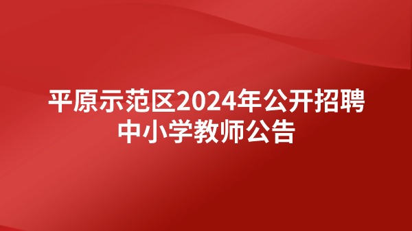 平原示范區(qū)2024年公開招聘中小學(xué)教師公告