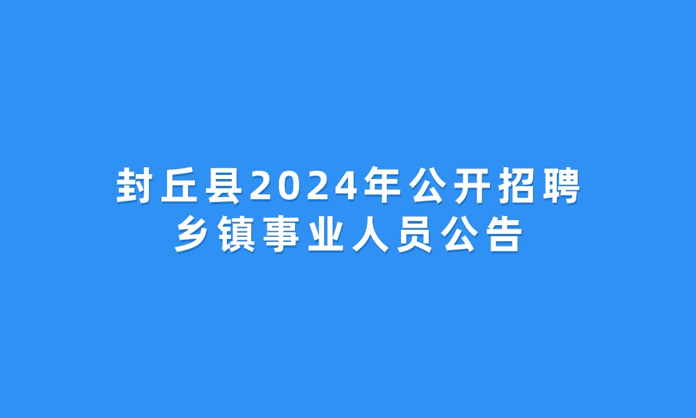 封丘縣2024年公開招聘鄉(xiāng)鎮(zhèn)事業(yè)人員公告