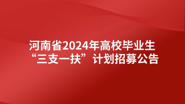 河南省2024年高校畢業(yè)生“三支一扶”計(jì)劃招募公告